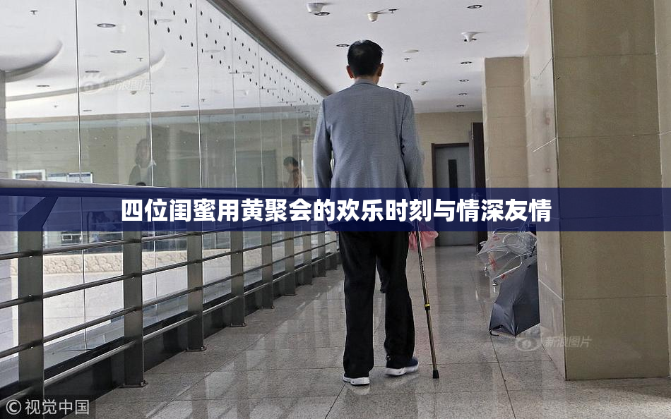 四位闺蜜用黄聚会的欢乐时刻与情深友情