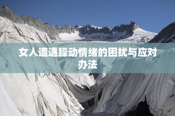女人遭遇躁动情绪的困扰与应对办法