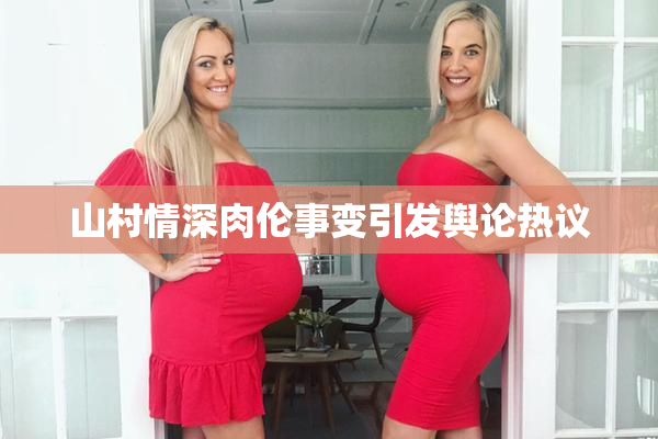 山村情深肉伦事变引发舆论热议