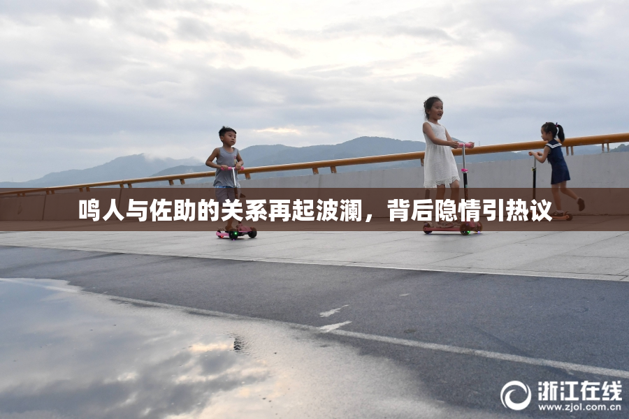 鸣人与佐助的关系再起波澜，背后隐情引热议