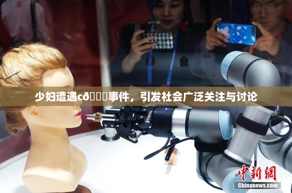 少妇遭遇c🔞事件，引发社会广泛关注与讨论