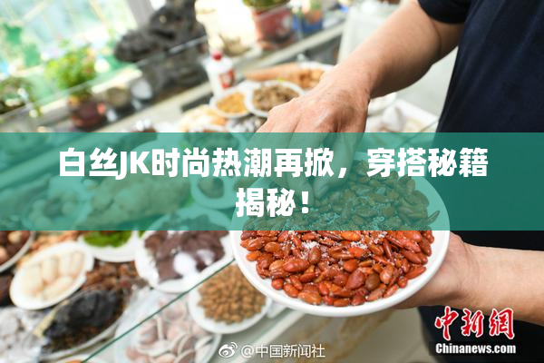 白丝JK时尚热潮再掀，穿搭秘籍揭秘！