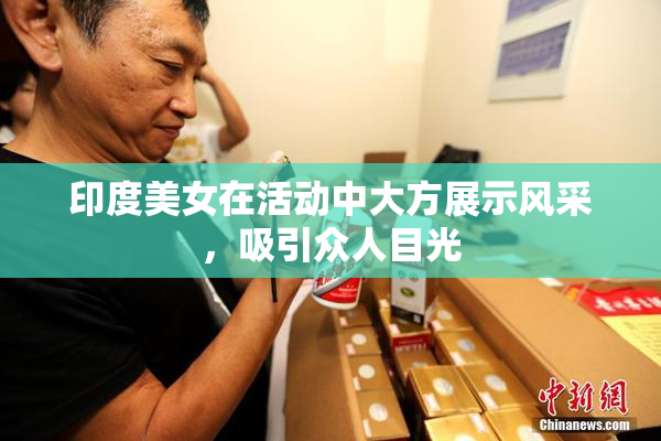 印度美女在活动中大方展示风采，吸引众人目光