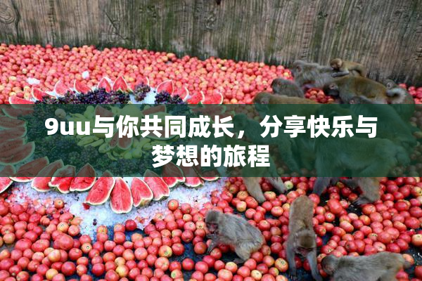 9uu与你共同成长，分享快乐与梦想的旅程