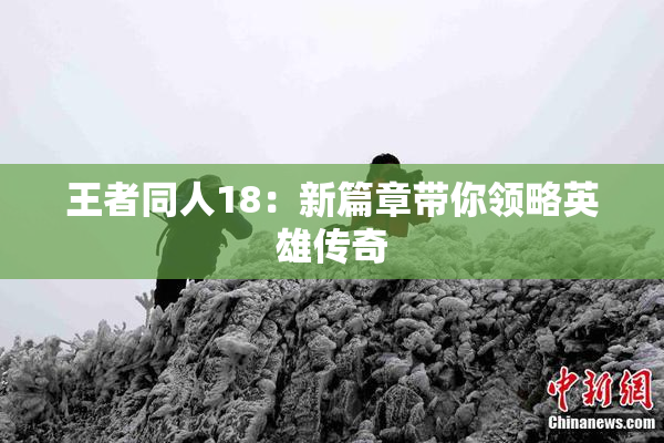 王者同人18：新篇章带你领略英雄传奇