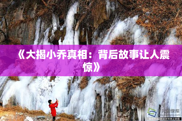 《大揭小乔真相：背后故事让人震惊》