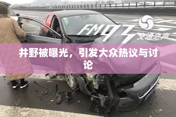 井野被曝光，引发大众热议与讨论