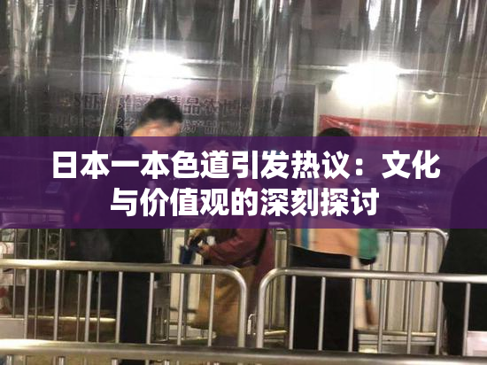日本一本色道引发热议：文化与价值观的深刻探讨