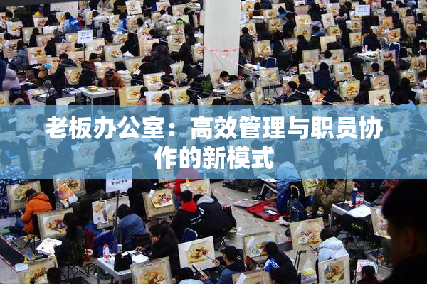 老板办公室：高效管理与职员协作的新模式