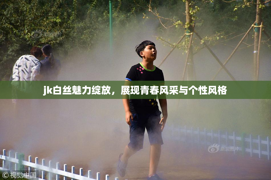 jk白丝魅力绽放，展现青春风采与个性风格