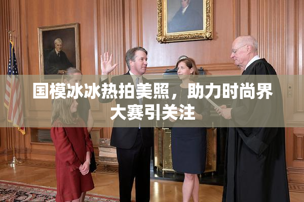 国模冰冰热拍美照，助力时尚界大赛引关注