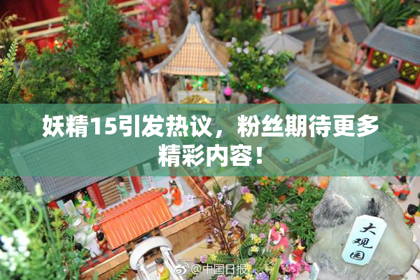 妖精15引发热议，粉丝期待更多精彩内容！