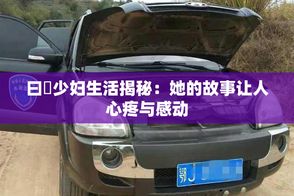 曰夲少妇生活揭秘：她的故事让人心疼与感动