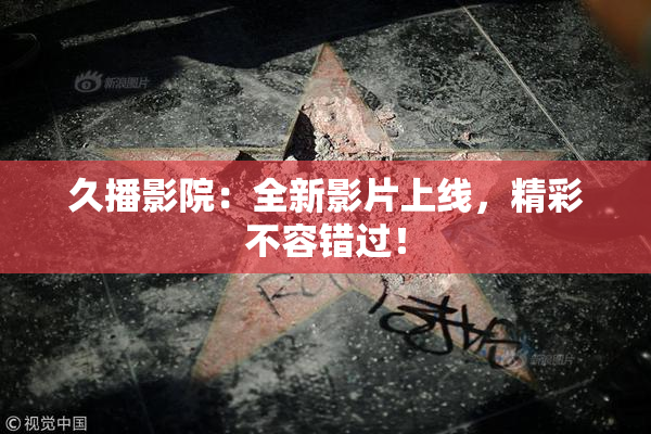 久播影院：全新影片上线，精彩不容错过！