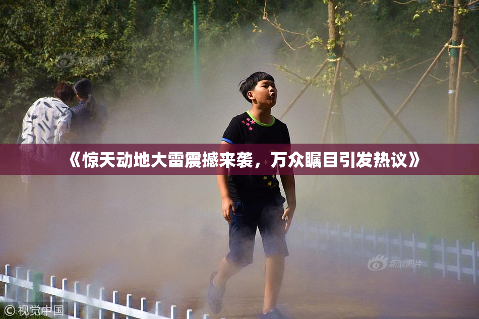 《惊天动地大雷震撼来袭，万众瞩目引发热议》
