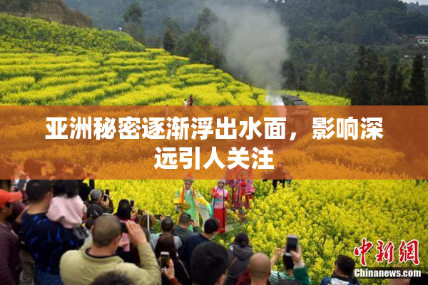 亚洲秘密逐渐浮出水面，影响深远引人关注