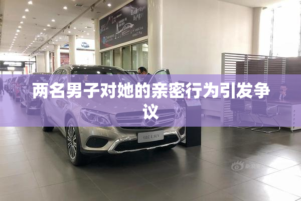 两名男子对她的亲密行为引发争议