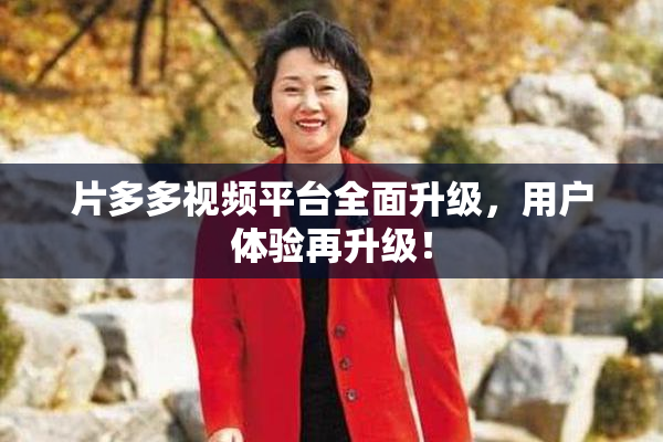 片多多视频平台全面升级，用户体验再升级！