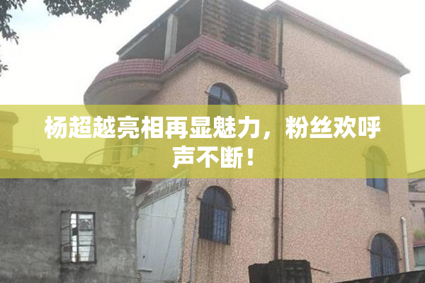 杨超越亮相再显魅力，粉丝欢呼声不断！