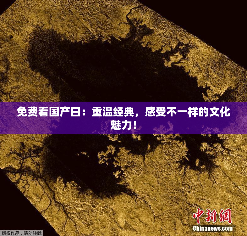 免费看国产曰：重温经典，感受不一样的文化魅力！