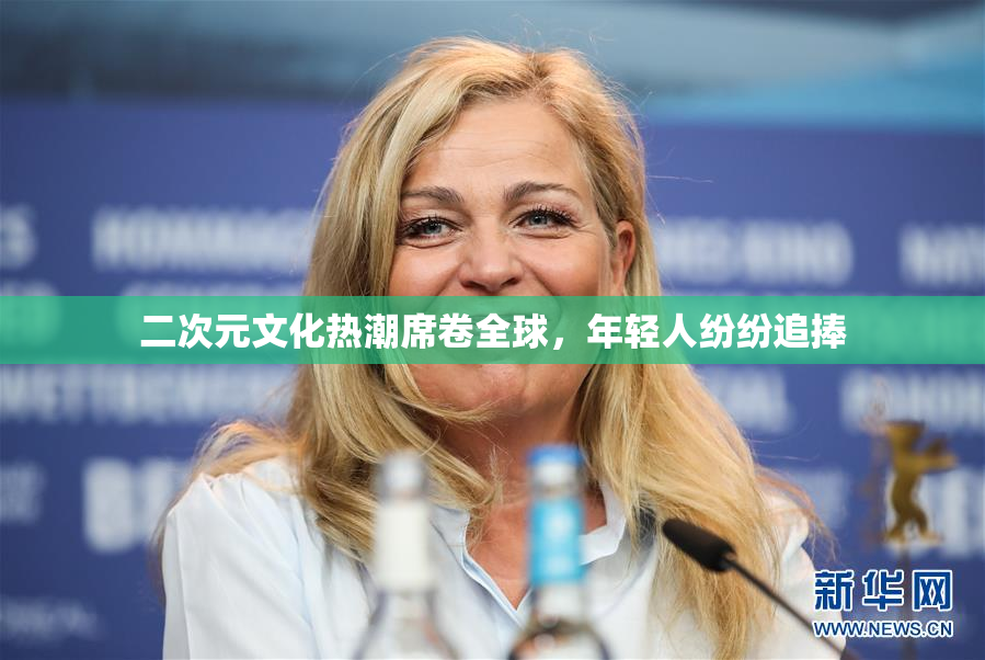 二次元文化热潮席卷全球，年轻人纷纷追捧