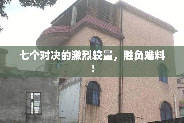 七个对决的激烈较量，胜负难料！