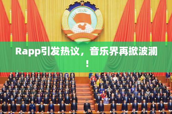 Rapp引发热议，音乐界再掀波澜！