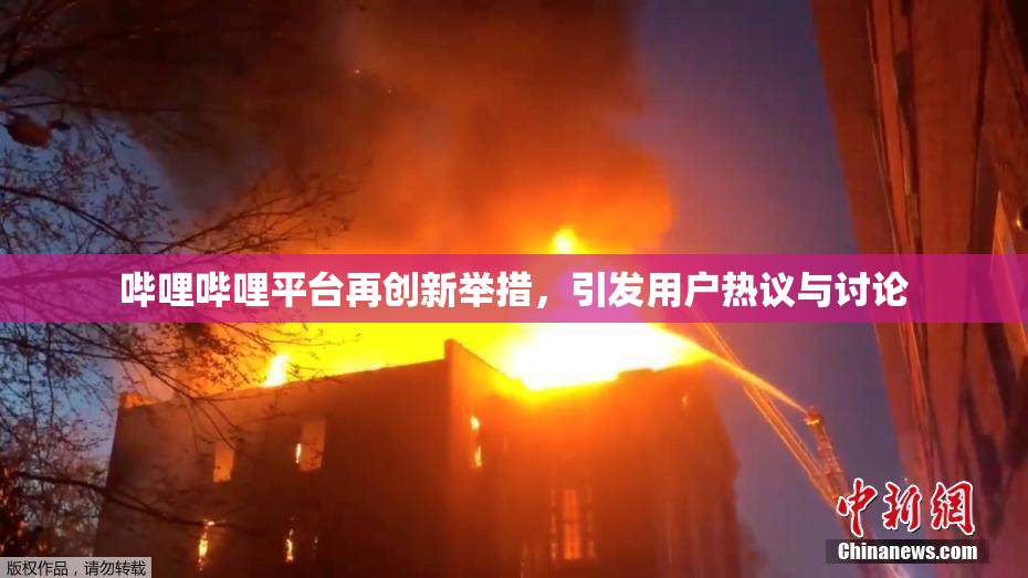 哔哩哔哩平台再创新举措，引发用户热议与讨论