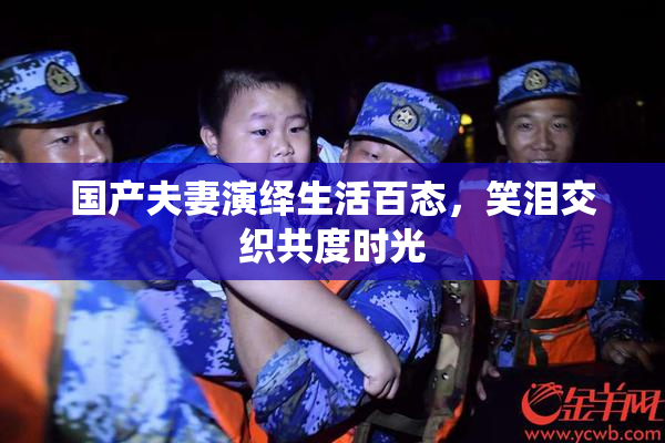 国产夫妻演绎生活百态，笑泪交织共度时光