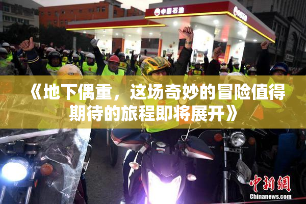 《地下偶重，这场奇妙的冒险值得期待的旅程即将展开》