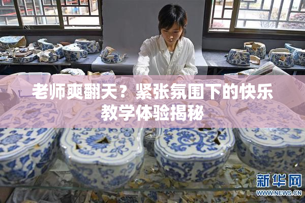 老师爽翻天？紧张氛围下的快乐教学体验揭秘