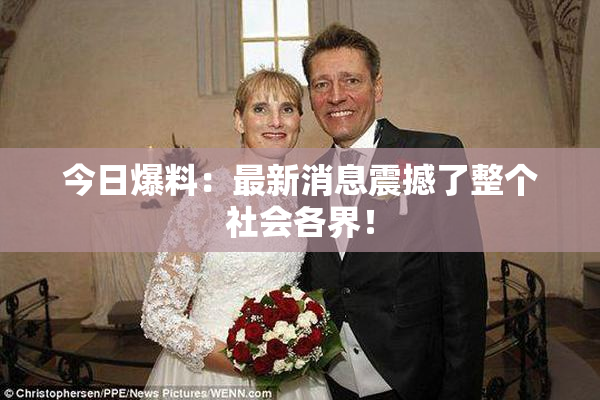 今日爆料：最新消息震撼了整个社会各界！