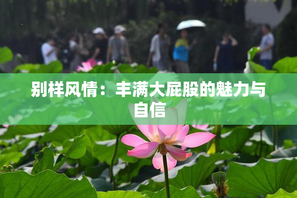 别样风情：丰满大屁股的魅力与自信