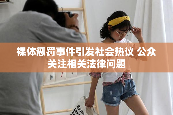 裸体惩罚事件引发社会热议 公众关注相关法律问题