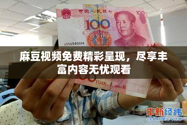 麻豆视频免费精彩呈现，尽享丰富内容无忧观看