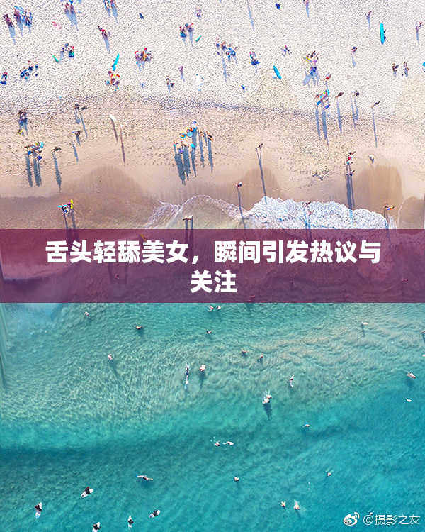 舌头轻舔美女，瞬间引发热议与关注