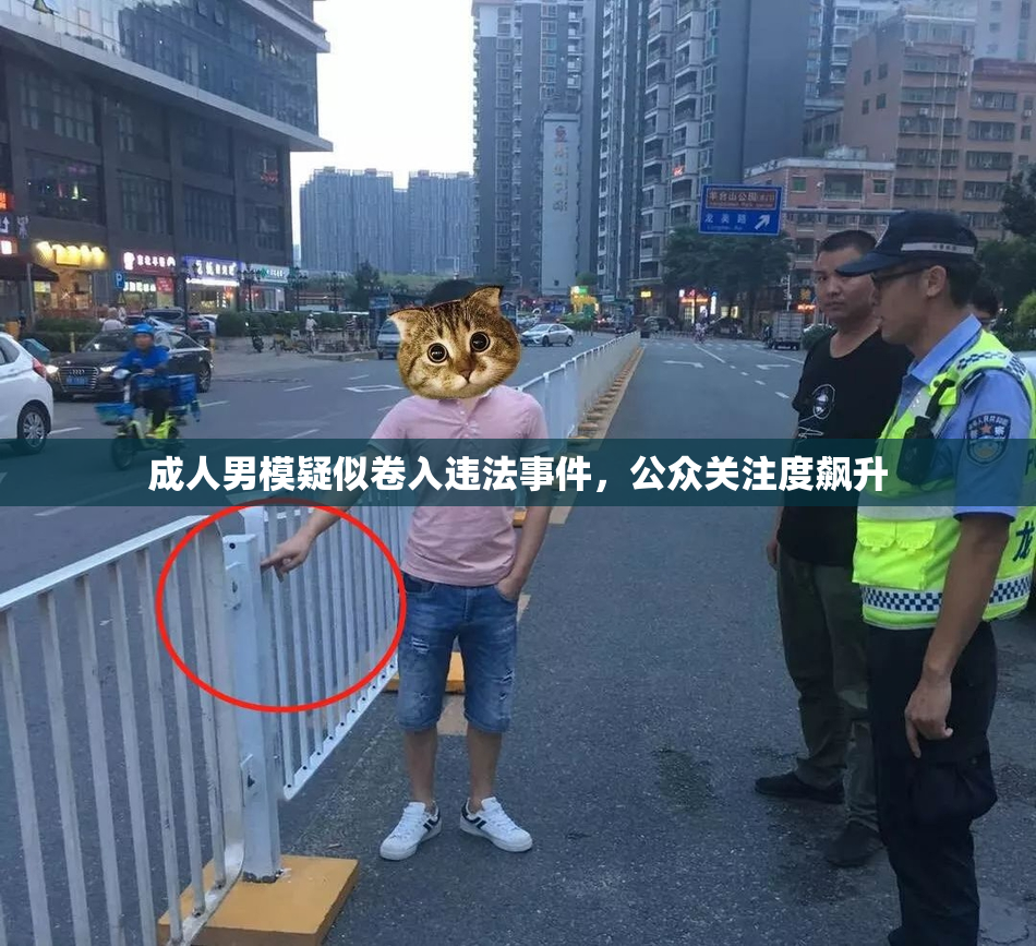 成人男模疑似卷入违法事件，公众关注度飙升