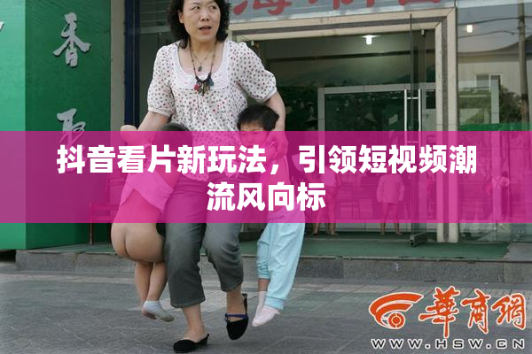 抖音看片新玩法，引领短视频潮流风向标