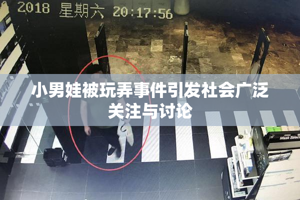 小男娃被玩弄事件引发社会广泛关注与讨论