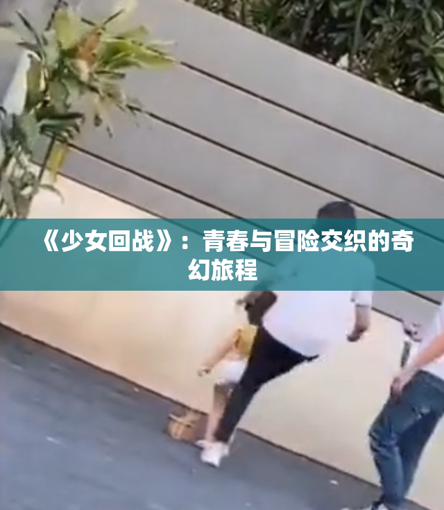 《少女回战》：青春与冒险交织的奇幻旅程