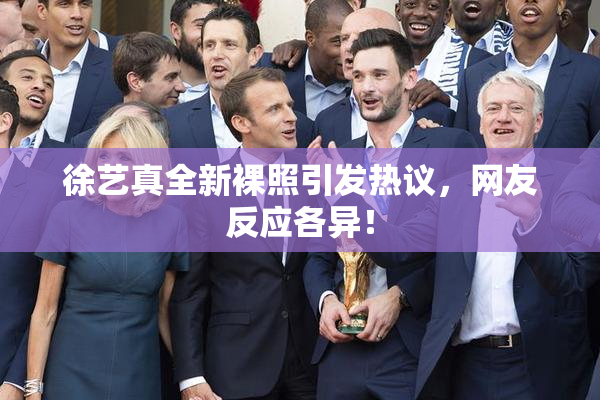徐艺真全新裸照引发热议，网友反应各异！