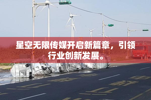 星空无限传媒开启新篇章，引领行业创新发展。