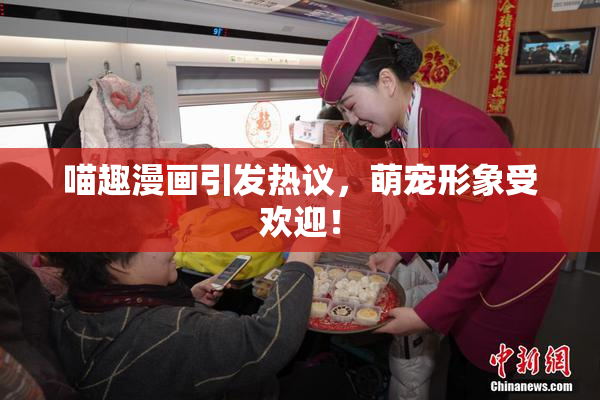 喵趣漫画引发热议，萌宠形象受欢迎！