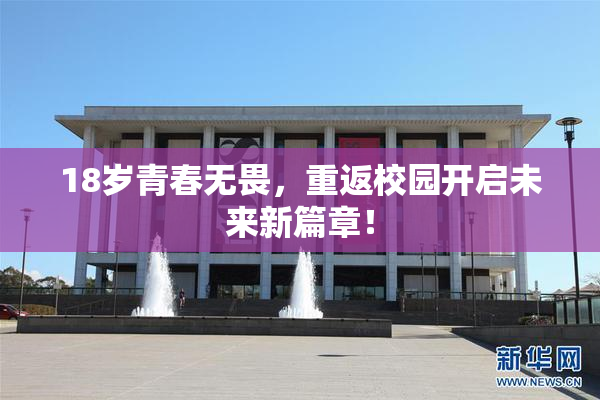 18岁青春无畏，重返校园开启未来新篇章！