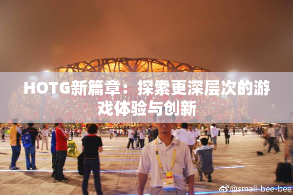 HOTG新篇章：探索更深层次的游戏体验与创新