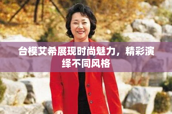 台模艾希展现时尚魅力，精彩演绎不同风格