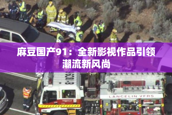 麻豆国产91：全新影视作品引领潮流新风尚