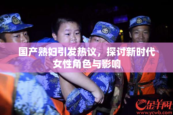 国产熟妇引发热议，探讨新时代女性角色与影响