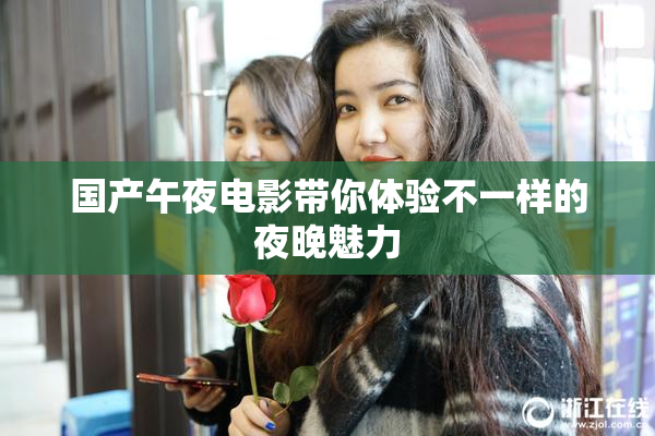 国产午夜电影带你体验不一样的夜晚魅力