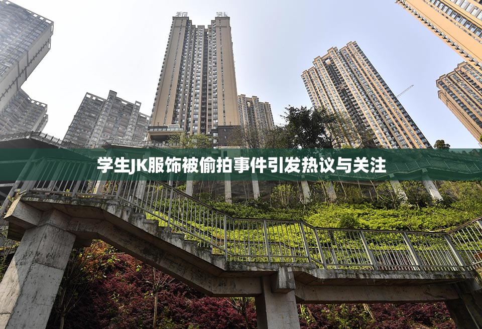 学生JK服饰被偷拍事件引发热议与关注